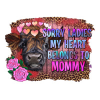 sorry ladies my heart belongs to mommy highland calf | Teevron