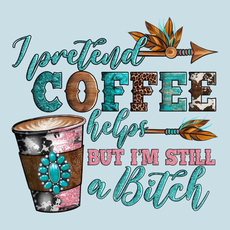 I Pretend Coffee Helps But I'm Still A Bitch Ladies Tee by Artiststas | Teevron