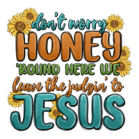 don't worry honey 'round here we | Teevron