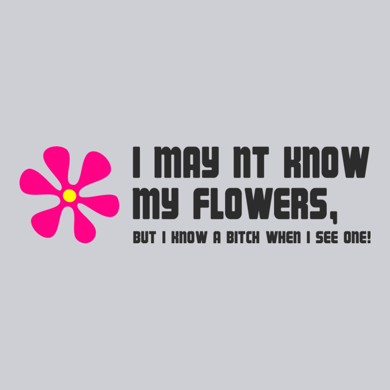 I May Not Know My Flowers  T Shirt Classic Tee by SnappyArt | Teevron