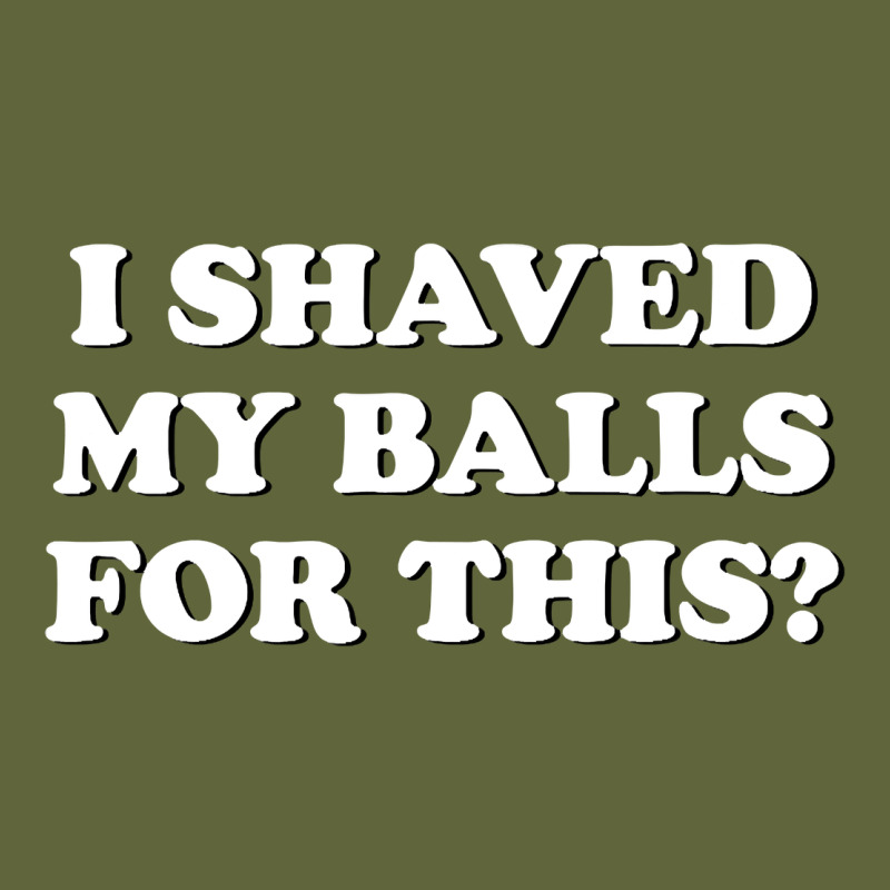 I Shaved My Balls For This The Classic Tee by SnappyArt | Teevron