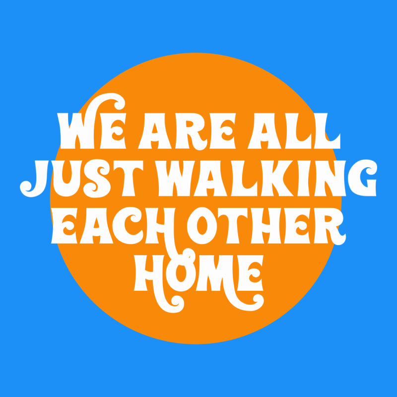 We Are All Just Walking Each Other Home Classic Tee by artisFamous | Teevron
