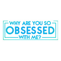 why are you so obsessed with me | Teevron