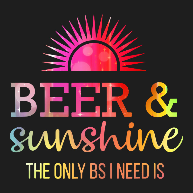 The Only Bs I Need Is Beer Sunshine Classic Tee by artisFamous | Teevron
