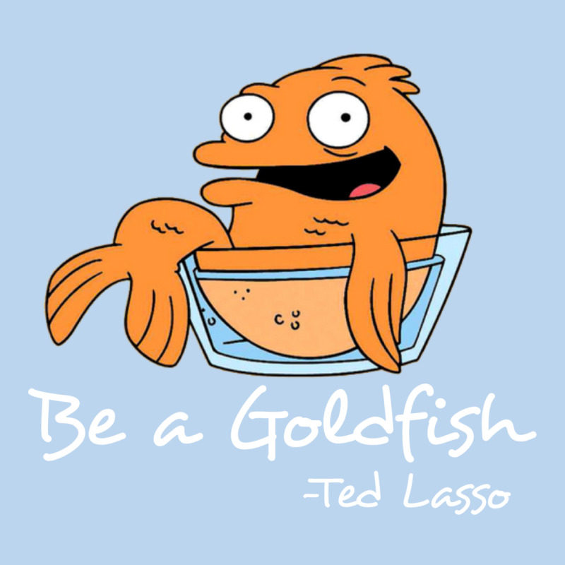 Be A Goldfish Ted Losso Classic Tee by artisFamous | Teevron
