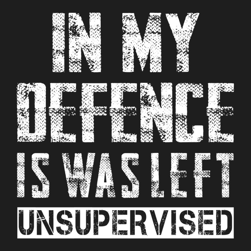 In My Defence I Was Left Unsupervised Classic Tee by artisFamous | Teevron