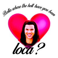 bella where the hell have you been loca | Teevron