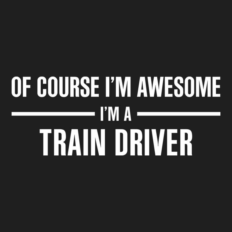 I'm Awesome I'm A Train Driver Classic Tee by artisFamous | Teevron