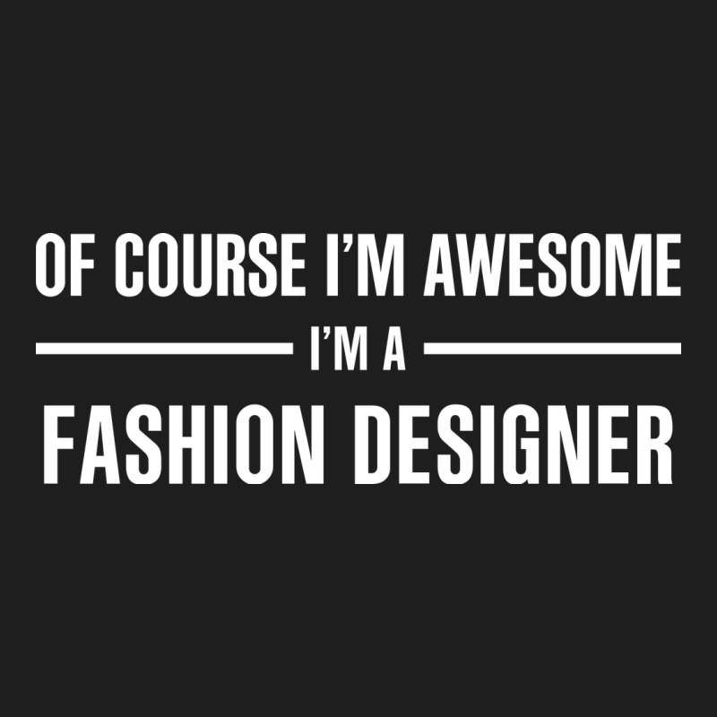 I'm Awesome I'm A Fashion Designer Classic Tee by artisFamous | Teevron