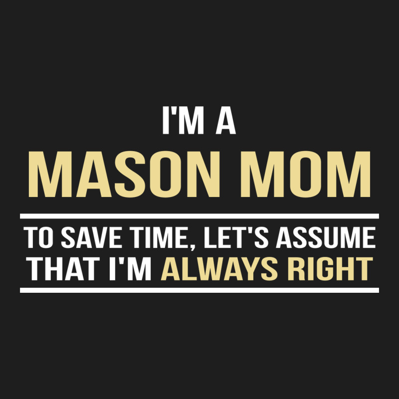 I'm A Mason Mom, I'm Always Right. Mother's Day Gift Classic Tee by artisFamous | Teevron