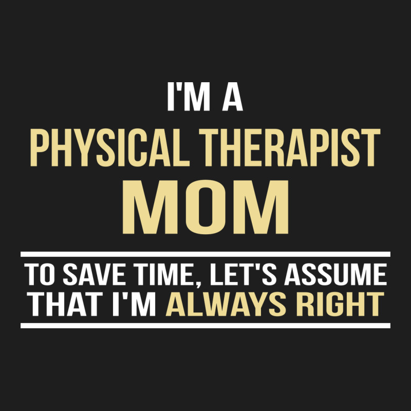 I'm A Physical Therapist Mom, I'm Always Right Classic Tee by artisFamous | Teevron