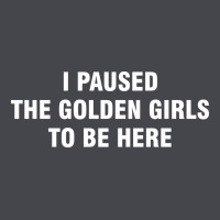 I Paused The Golden Girls To Be Here Classic Tee | Teevron