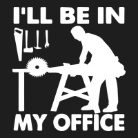 I'll Be In My Office Carpenter Woodworking Classic Tee | Teevron
