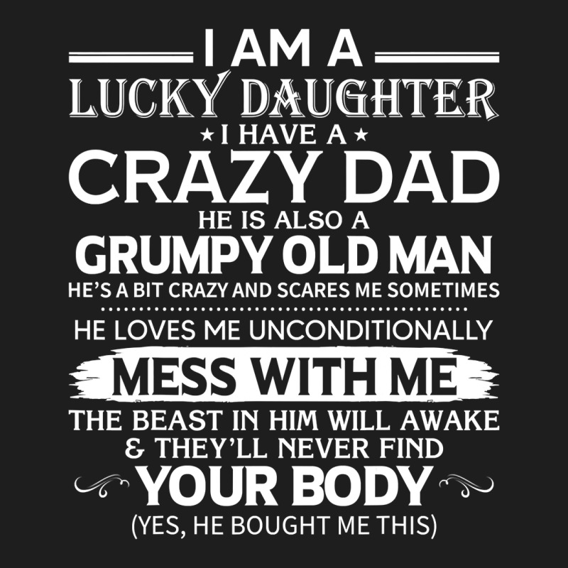 I Am A Lucky Daughter I Have A Crazy Dad Grumpy Old Man T Shirt Classic Tee by linhVisuals | Teevron