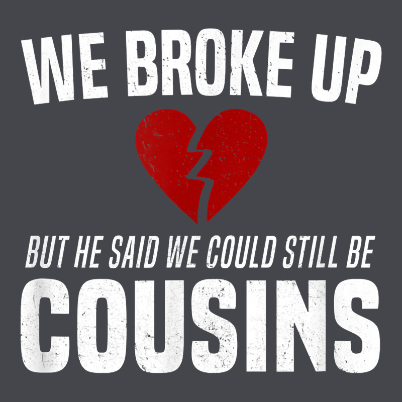 We Broke Up Still Cousins Funny Redneck Break Up Gag Joke T Shirt Classic Tee by linhVisuals | Teevron