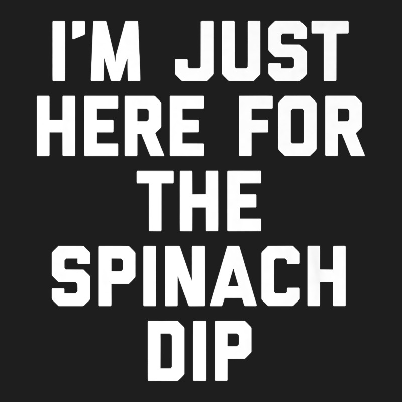 Foodie Appetizer I'm Just Here For The Spinach Dip Premium T Shirt Classic Tee by linhVisuals | Teevron