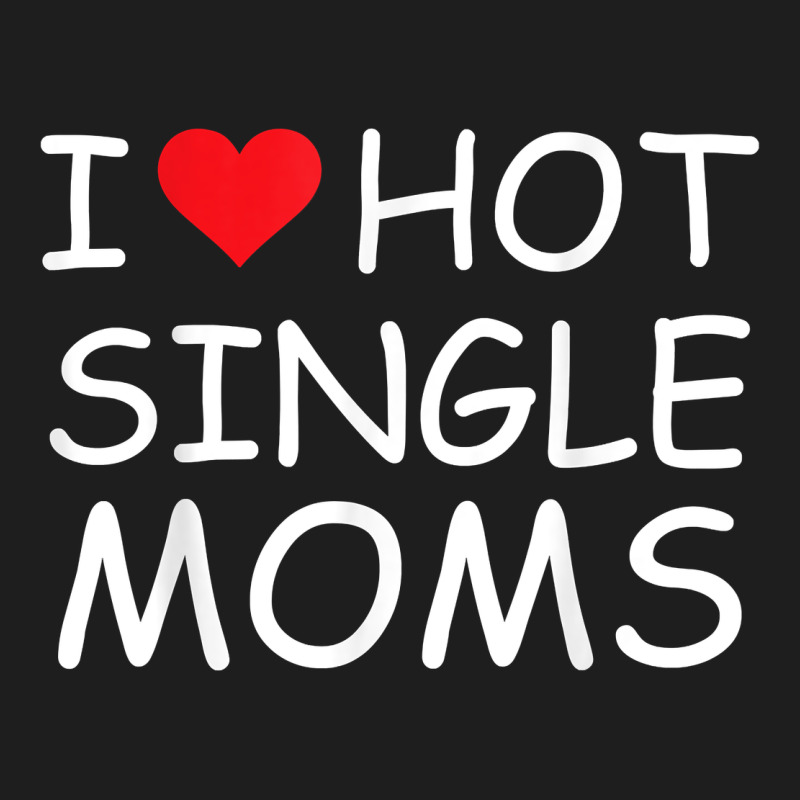 I Love Hot Single Moms Tee Red Heart Hot Mother Milf Mommy T Shirt Classic Tee by linhVisuals | Teevron
