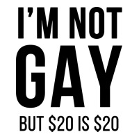 i'm not gay but $20 is $20 (white) | Teevron