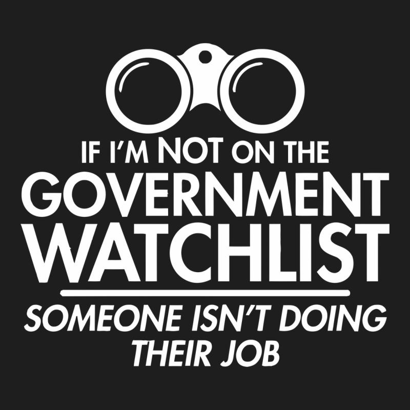 If I'm Not On The Government Watchlist Classic Tee by linhVisuals | Teevron