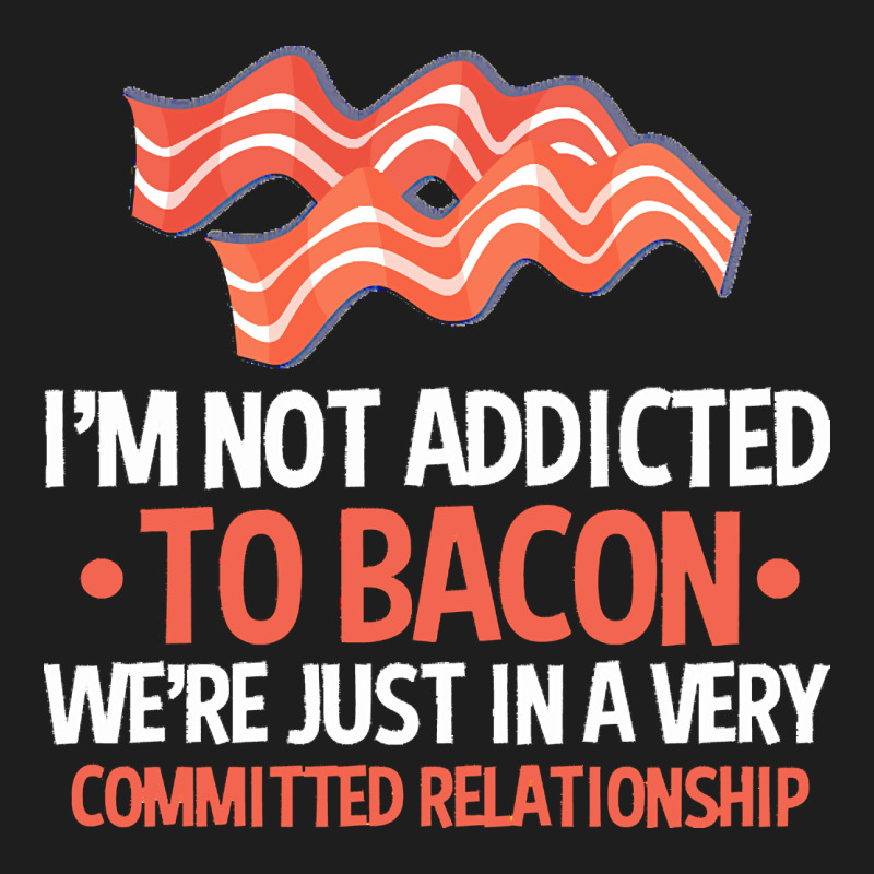 Bacon Apparel T  Shirt I'm Not Addicted To Bacon We Were Just In A Com Classic Tee by linhVisuals | Teevron