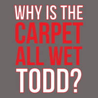 Why Is The Carpet All Wet Todd Classic Tee | Teevron