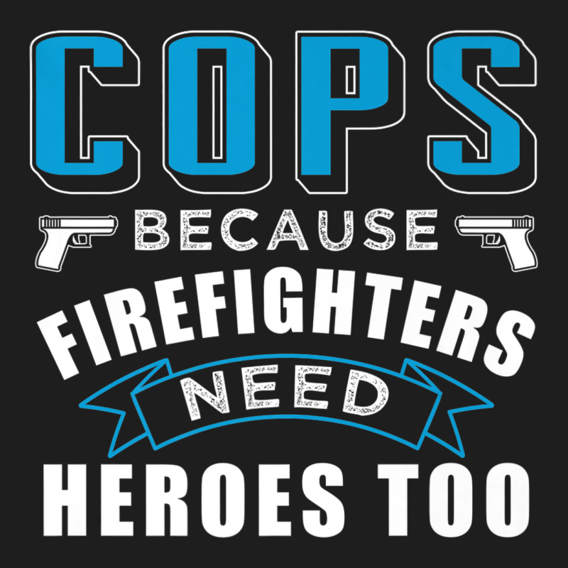 Cops Because Firefighters Need Heroes Too Premium Classic Tee by linhVisuals | Teevron