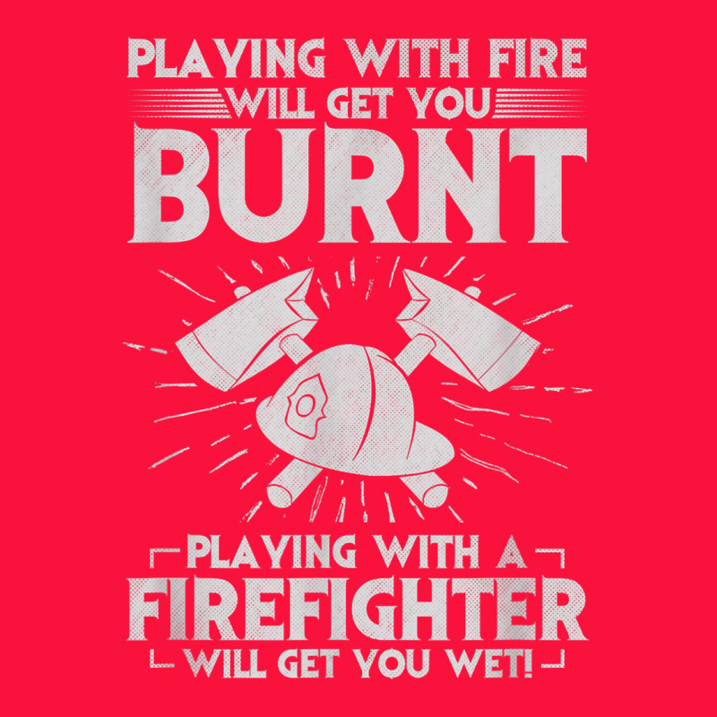 Playing With Fire Will Get You Burnt Fireman Firefighter Fun Classic Tee by linhVisuals | Teevron