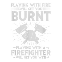 playing with fire will get you burnt fireman firefighter fun | Teevron