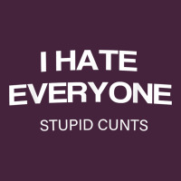 I Hate Everyone Stupid Cunts T Shirt Classic Tee | Teevron