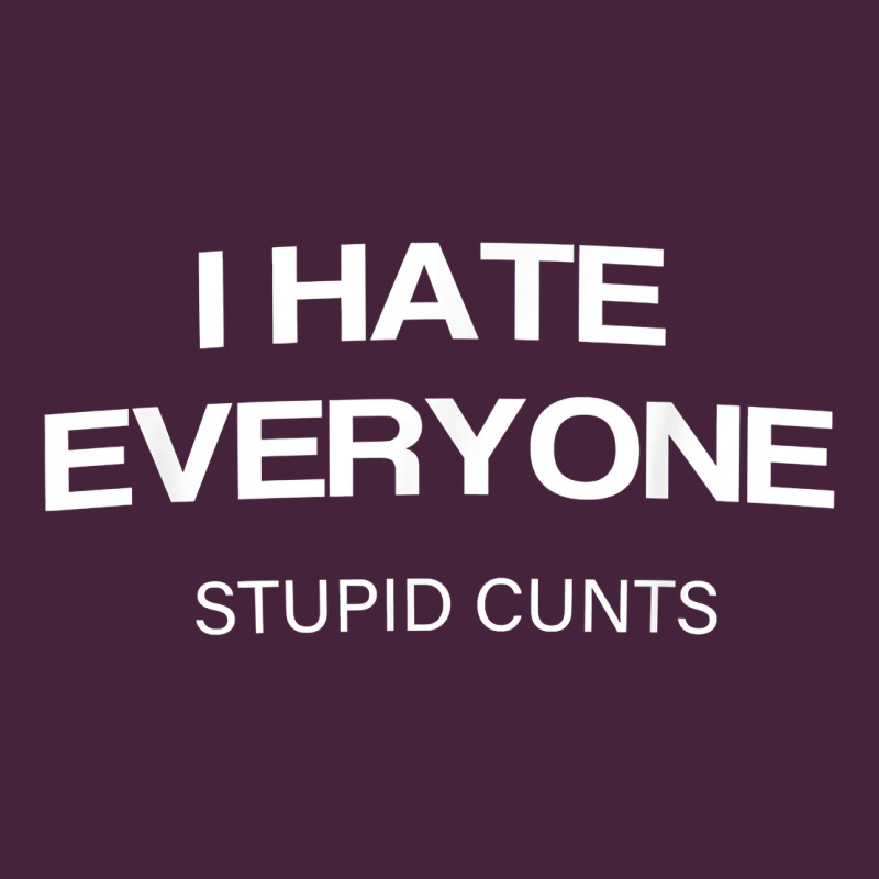 I Hate Everyone Stupid Cunts T Shirt Classic Tee by linhVisuals | Teevron