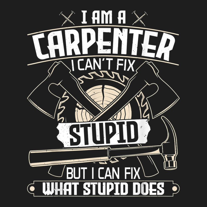 I Can't Fix Stupid   Funny Carpentry Woodworking Carpenter T Shirt Classic Tee by linhVisuals | Teevron