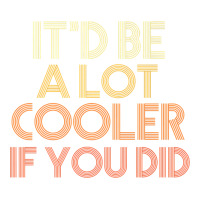 it'd be a lot cooler if you did premium t shirt | Teevron