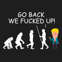 Go Back We Fucked Up Funny Anti Trump 2020 Election Apparel T Shirt Classic Tee | Teevron