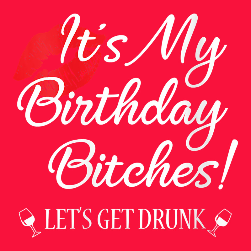 Womens It's My Birthday Bitches! Funny Drunk Party Birthday Girls V Ne Classic Tee by linhVisuals | Teevron