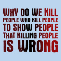 Why Do We Kill People Who Kill People To Show That Killing People Classic Tee | Teevron