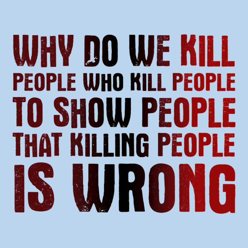 Why Do We Kill People Who Kill People To Show That Killing People Classic Tee by linhVisuals | Teevron