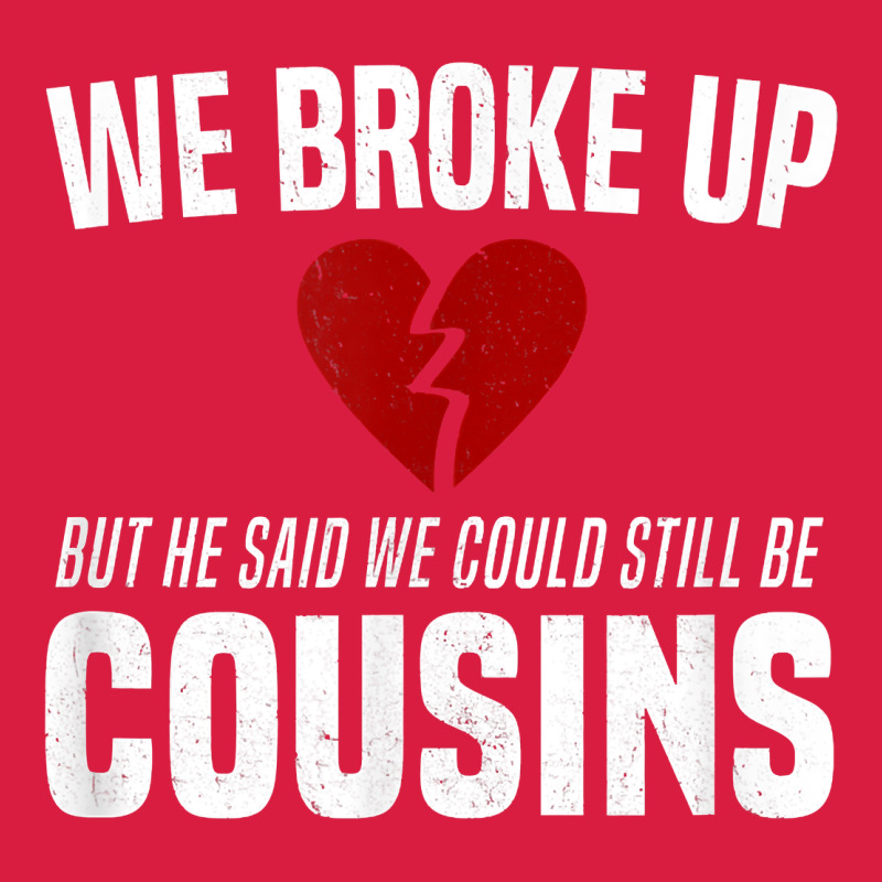 We Broke Up Still Cousins Funny Redneck Break Up Gag Joke T Shirt Premium Hoodie by linhVisuals | Teevron