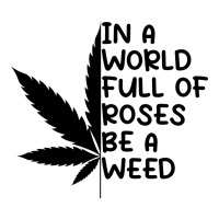 In A World Full Of Roses Be A Weed | Teevron
