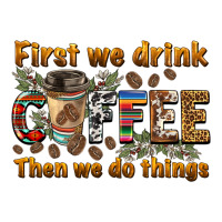 first we drink then we do things | Teevron