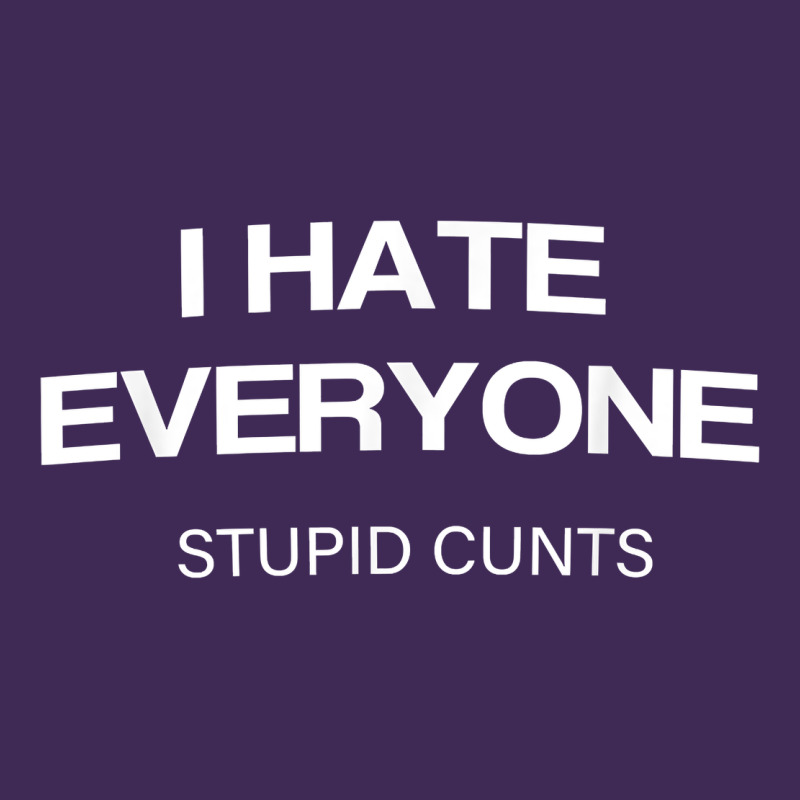 I Hate Everyone Stupid Cunts T Shirt Premium Hoodie by linhVisuals | Teevron