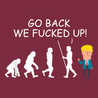 Go Back We Fucked Up Funny Anti Trump 2020 Election Apparel T Shirt Premium Hoodie | Teevron