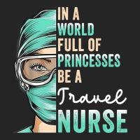 In A World Full Of Princesses Be A Nurse Funny Travel Nurse T Shirt Premium Hoodie | Teevron