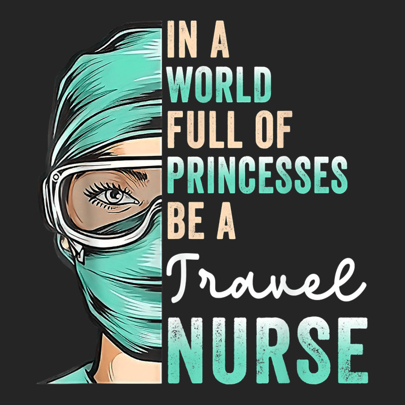 In A World Full Of Princesses Be A Nurse Funny Travel Nurse T Shirt Premium Hoodie by linhVisuals | Teevron