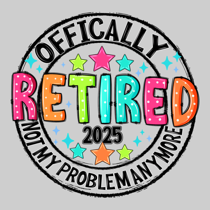 Officially Retired 2025 Not My Problem Anymore Premium Tee by CowhideDigitalArt | Teevron