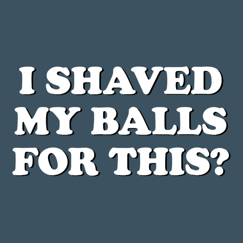 I Shaved My Balls For This The Urban Heavy Tee by SnappyArt | Teevron