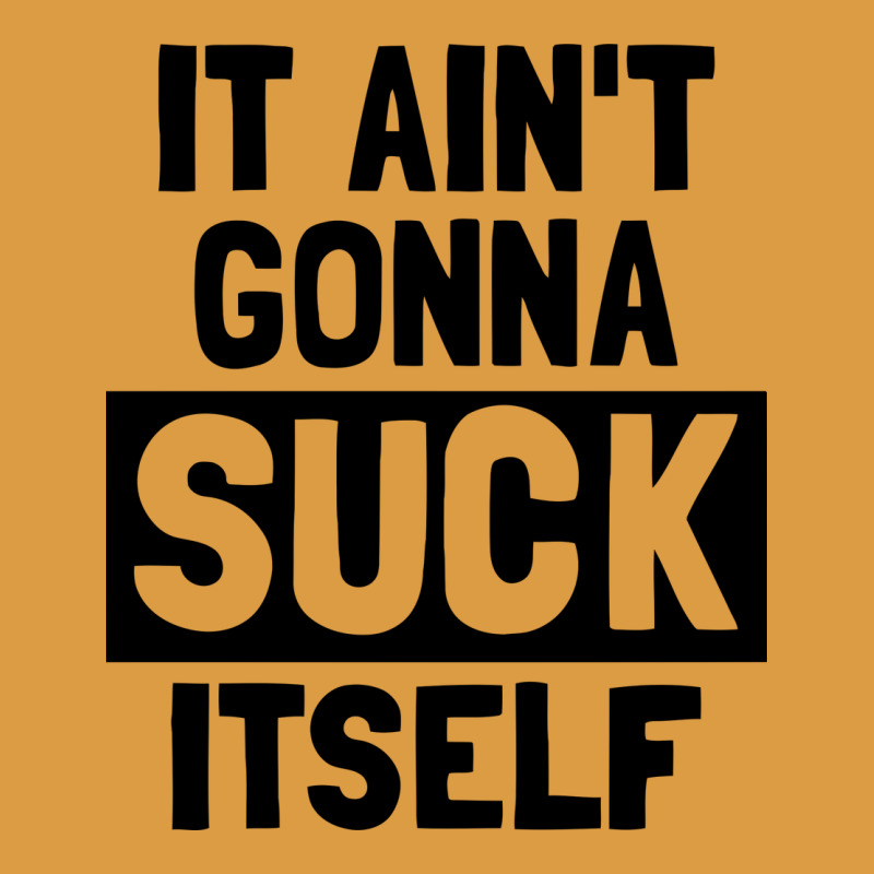 It Ain't Gonna Suck Itself Urban Heavy Tee by artisFamous | Teevron