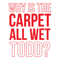 why is the carpet all wet todd | Teevron