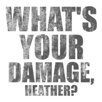 what's your damage, heather   heathers | Teevron