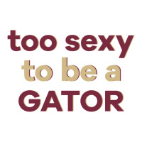 too sexy to be a gator | Teevron
