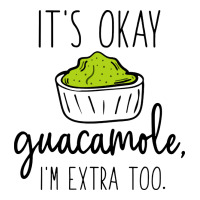 its okay guacamole im extra too | Teevron